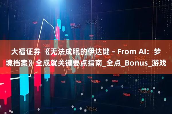 大福证券 《无法成眠的伊达键 - From AI：梦境档案》全成就关键要点指南_全点_Bonus_游戏