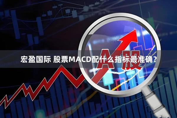 宏盈国际 股票MACD配什么指标最准确？