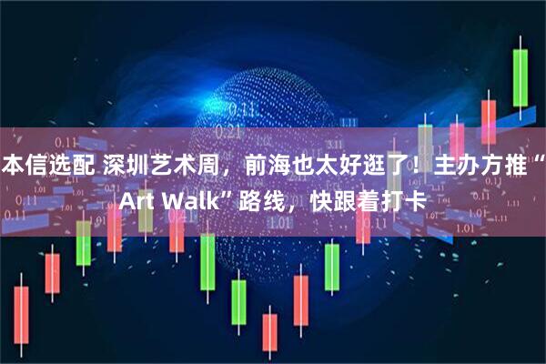 本信选配 深圳艺术周，前海也太好逛了！主办方推“Art Walk”路线，快跟着打卡