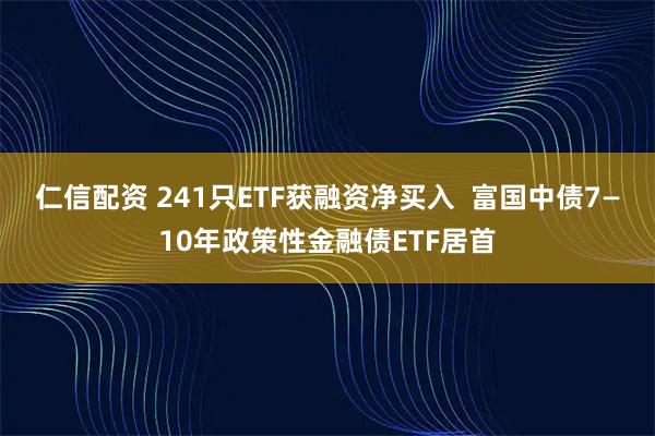 仁信配资 241只ETF获融资净买入 富国中债7—10年政策性金融债ETF居首