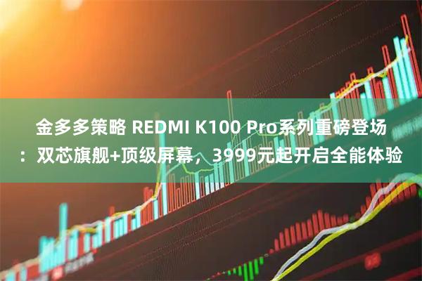 金多多策略 REDMI K100 Pro系列重磅登场：双芯旗舰+顶级屏幕，3999元起开启全能体验